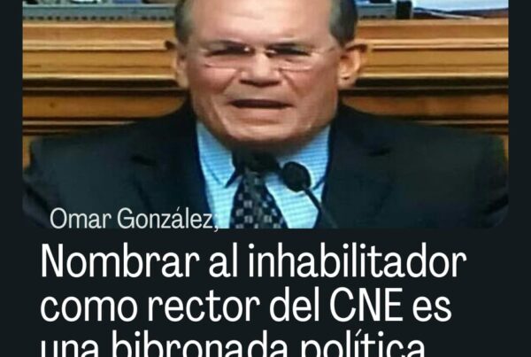 Omar González: Nombrar al inhabilitador como rector del CNE es una bribonada política